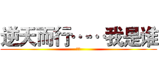 逆天而行……我是谁 (龙文)