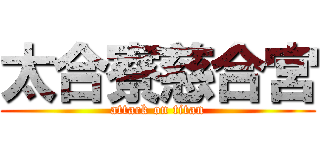 太合寮慈合宮 (attack on titan)