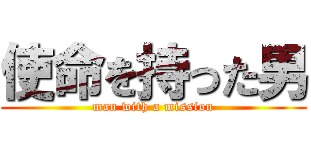 使命を持った男 (man with a mission)