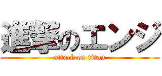 進撃のエンジ (attack on titan)