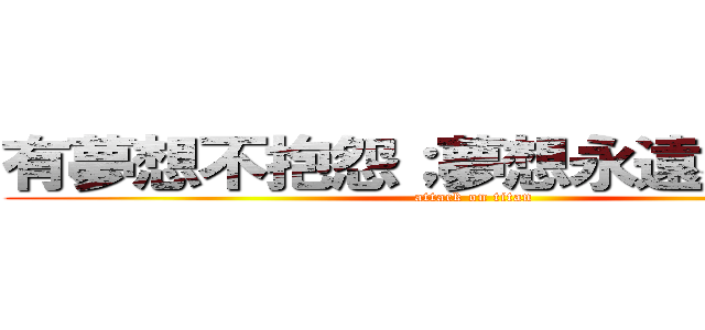 有夢想不抱怨；夢想永遠不嫌小。 (attack on titan)