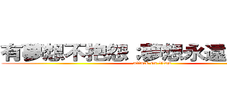 有夢想不抱怨；夢想永遠不嫌小。 (attack on titan)