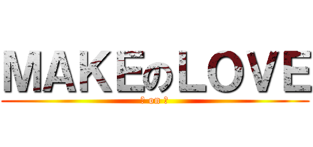 ＭＡＫＥのＬＯＶＥ (做 on 愛)
