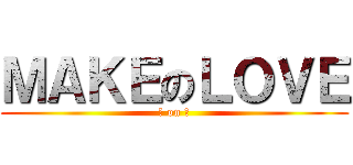 ＭＡＫＥのＬＯＶＥ (做 on 愛)