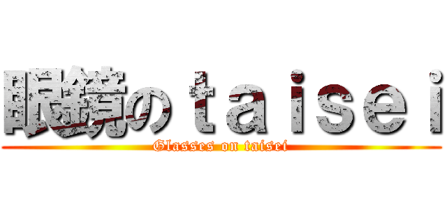 眼鏡のｔａｉｓｅｉ (Glasses on taisei)