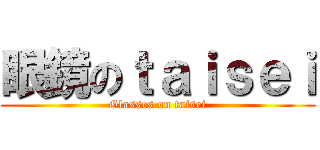 眼鏡のｔａｉｓｅｉ (Glasses on taisei)