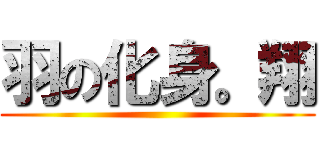 羽の化身。翔 ()