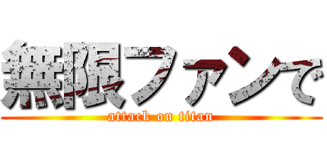 無限ファンで (attack on titan)