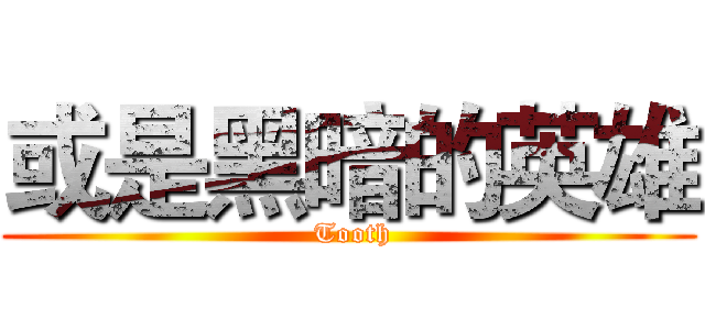 或是黑暗的英雄 ( Tooth)