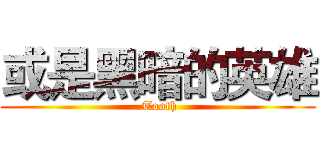 或是黑暗的英雄 ( Tooth)