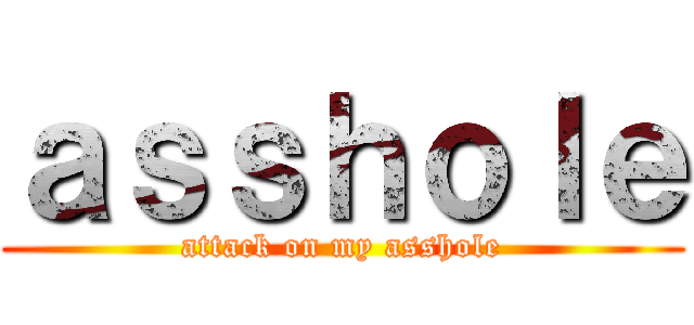 ａｓｓｈｏｌｅ (attack on my asshole)