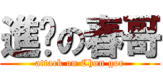 進擊の春哥 (attack on Chun gor)