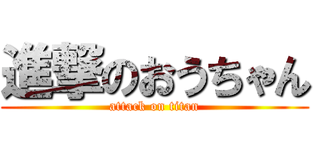 進撃のおうちゃん (attack on titan)