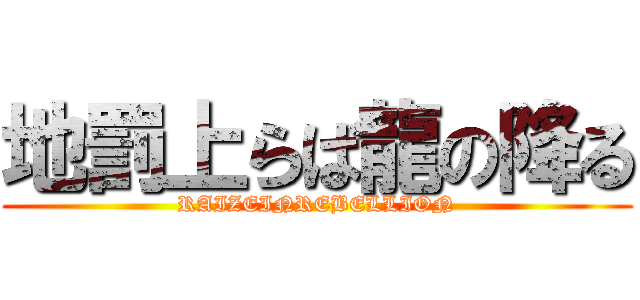 地罰上らば龍の降る (RAIZEINREBELLION)