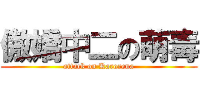 傲嬌中二の萌毒 (attack on Karorena)