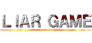 ＬＩＡＲ ＧＡＭＥ (attack on damashiai)