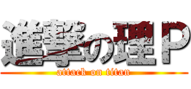 進撃の理Ｐ (attack on titan)