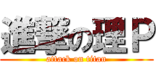 進撃の理Ｐ (attack on titan)