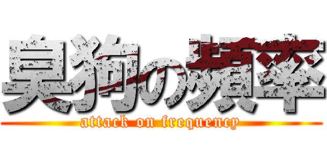 臭狗の頻率 (attack on frequency)