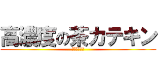 高濃度の茶カテキン (それはすごい)