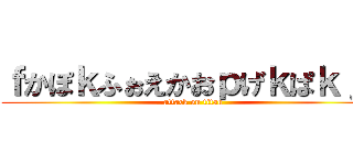 ｆかぽｋふぉえかおｐげｋぱｋｊｇ (attack on titan)