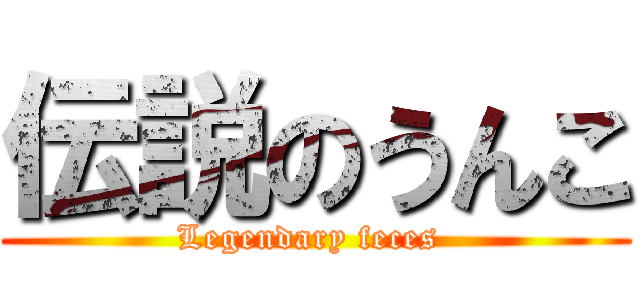 伝説のうんこ (Legendary feces )