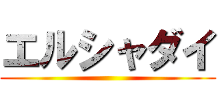 エルシャダイ ()