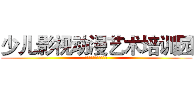 少儿影视动漫艺术培训园 (少儿影视动漫艺术培训园)