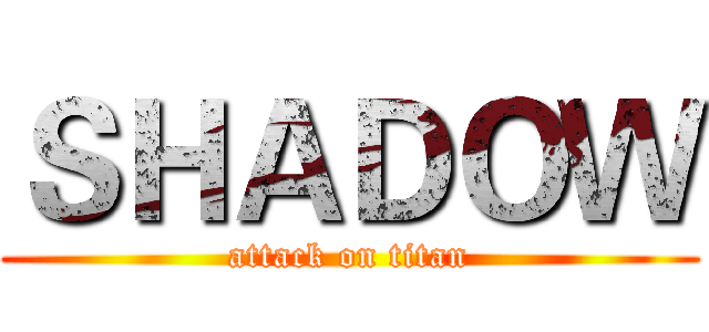 ＳＨＡＤＯＷ (attack on titan)