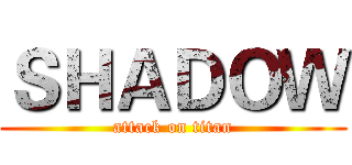 ＳＨＡＤＯＷ (attack on titan)