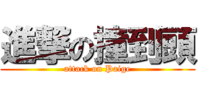 進撃の撞到頭 (attack on Paige)