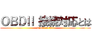 ＯＢＤⅡ 接続対応とは (what\'s is this)