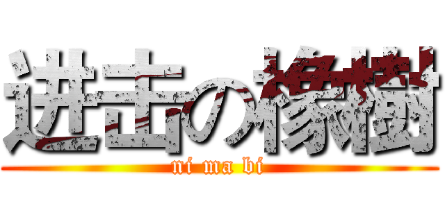 进击の橡樹 (ni ma bi)