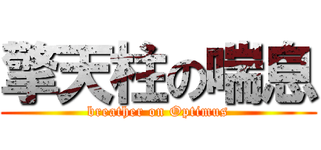 擎天柱の喘息 (breather on Optimus)