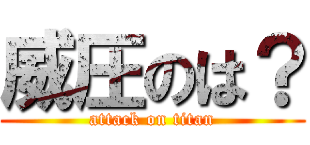威圧のは？ (attack on titan)