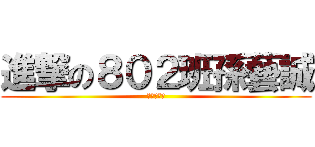 進撃の８０２班孫藝誠 (這根本是屌)