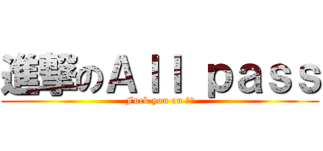 進撃のＡｌｌ ｐａｓｓ (Fuck you on 鋼構)
