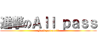 進撃のＡｌｌ ｐａｓｓ (Fuck you on 鋼構)