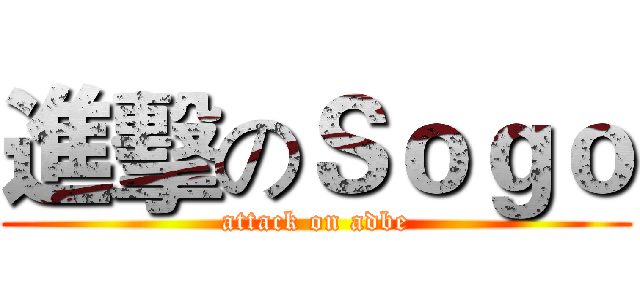 進擊のＳｏｇｏ (attack on adbe)