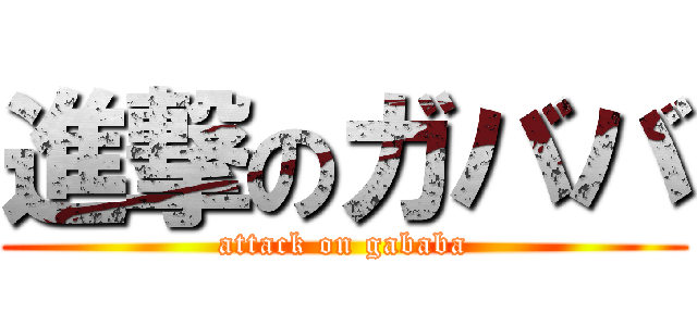 進撃のガババ (attack on gababa)