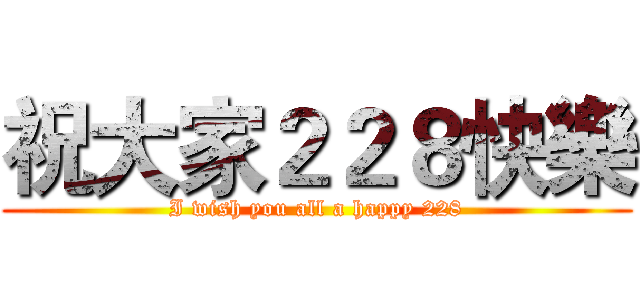 祝大家２２８快樂 (I wish you all a happy 228)