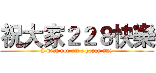 祝大家２２８快樂 (I wish you all a happy 228)