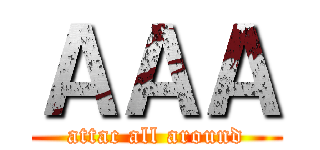ＡＡＡ (attac all around)