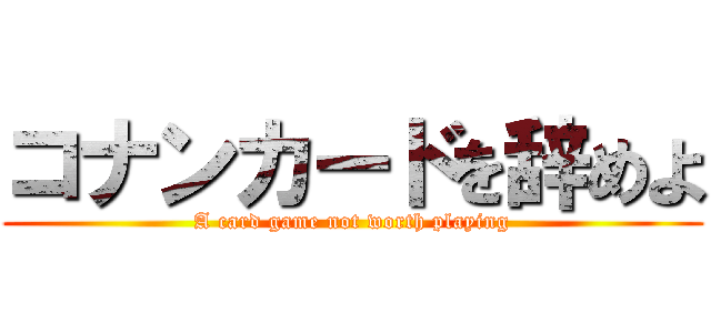 コナンカードを辞めよ (A card game not worth playing)
