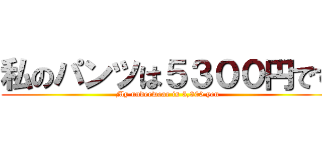 私のパンツは５３００円です (My underwear is 5,300 yen)