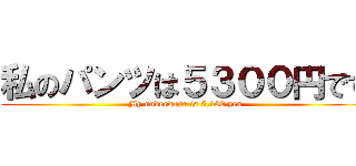 私のパンツは５３００円です (My underwear is 5,300 yen)