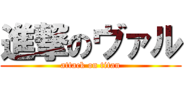 進撃のヴァル (attack on titan)