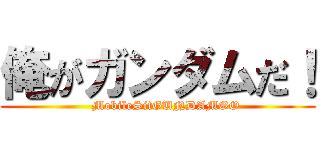 俺がガンダムだ！ (    MobileSitGUNDAMOO)