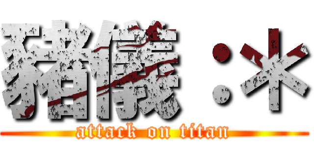 豬儀：＊ (attack on titan)