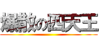 爆散の四天王 ()